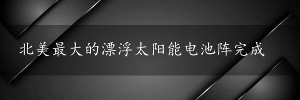 北美最大的漂浮太阳能电池阵完成