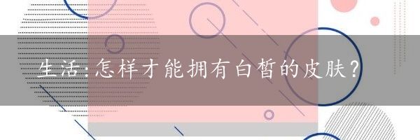 生活:怎样才能拥有白皙的皮肤？