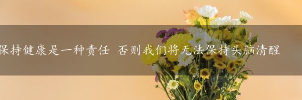 保持健康是一种责任 否则我们将无法保持头脑清醒