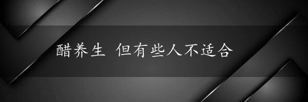 醋养生 但有些人不适合