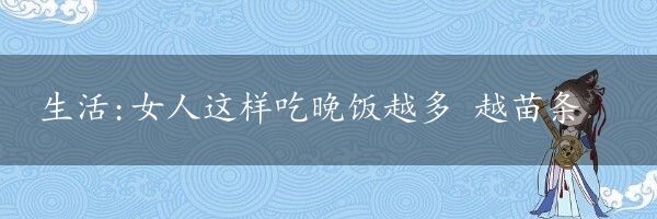 生活:女人这样吃晚饭越多 越苗条