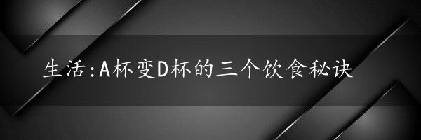 生活:A杯变D杯的三个饮食秘诀