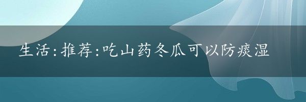 生活:推荐:吃山药冬瓜可以防痰湿