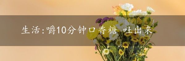 生活:嚼10分钟口香糖 吐出来