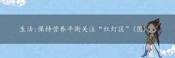 生活:保持营养平衡关注“红灯区”(图)