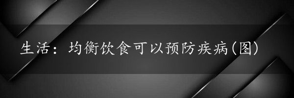 生活：均衡饮食可以预防疾病(图)