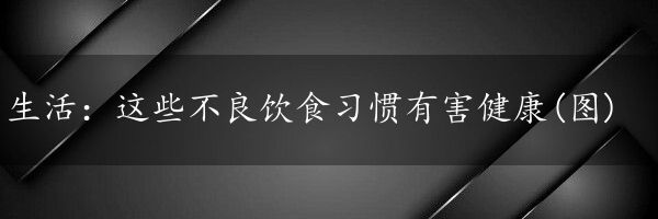 生活：这些不良饮食习惯有害健康(图)