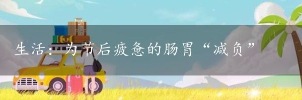 生活：为节后疲惫的肠胃“减负”