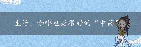 生活：咖啡也是很好的“中药”