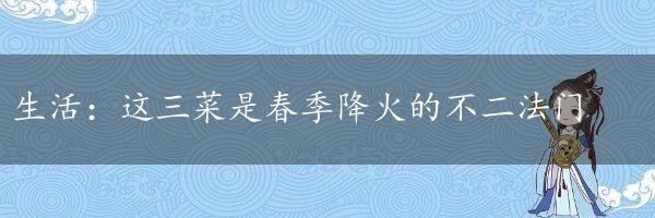 生活：这三菜是春季降火的不二法门