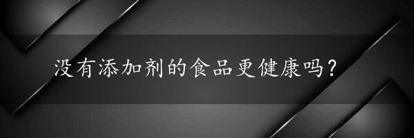 没有添加剂的食品更健康吗？