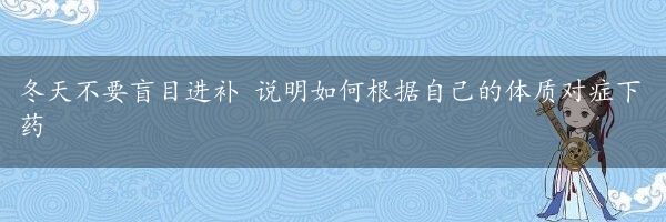 冬天不要盲目进补 说明如何根据自己的体质对症下药