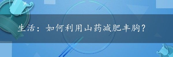 生活：如何利用山药减肥丰胸？