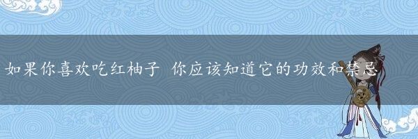 如果你喜欢吃红柚子 你应该知道它的功效和禁忌