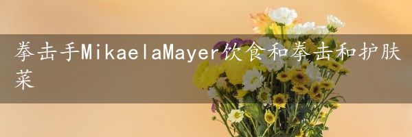 拳击手MikaelaMayer饮食和拳击和护肤菜