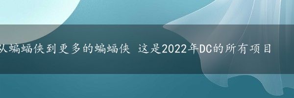 从蝙蝠侠到更多的蝙蝠侠 这是2022年DC的所有项目