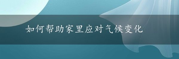 如何帮助家里应对气候变化