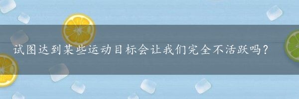 试图达到某些运动目标会让我们完全不活跃吗？