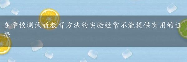 在学校测试新教育方法的实验经常不能提供有用的证据