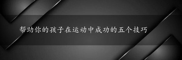 帮助你的孩子在运动中成功的五个技巧