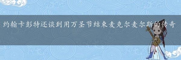 约翰卡彭特还谈到用万圣节结束麦克尔麦尔斯的传奇