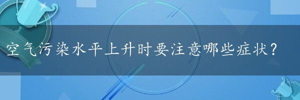 空气污染水平上升时要注意哪些症状？