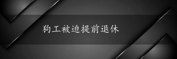 狗工被迫提前退休