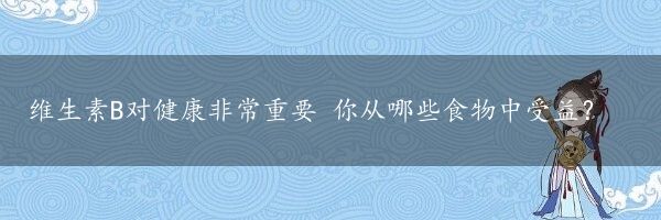 维生素B对健康非常重要 你从哪些食物中受益？