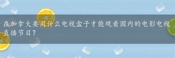 在加拿大要用什么电视盒子才能观看国内的电影电视直播节目？