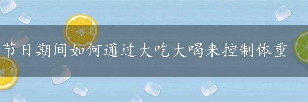 节日期间如何通过大吃大喝来控制体重