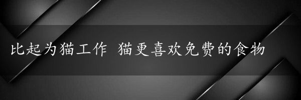 比起为猫工作 猫更喜欢免费的食物