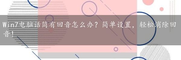 Win7电脑话筒有回音怎么办？简单设置，轻松消除回音！