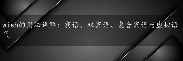 wish的用法详解：宾语、双宾语、复合宾语与虚拟语气