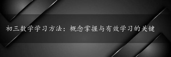 初三数学学习方法：概念掌握与有效学习的关键