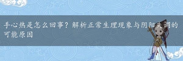 手心热是怎么回事？解析正常生理现象与阴阳失调的可能原因