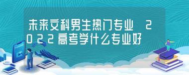 文科男生学什么专业好？这些专业值得考虑！