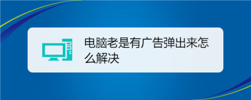 如何解决电脑老是弹出恶心的广告问题