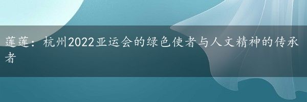 莲莲：杭州2022亚运会的绿色使者与人文精神的传承者