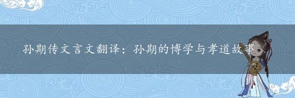 孙期传文言文翻译：孙期的博学与孝道故事