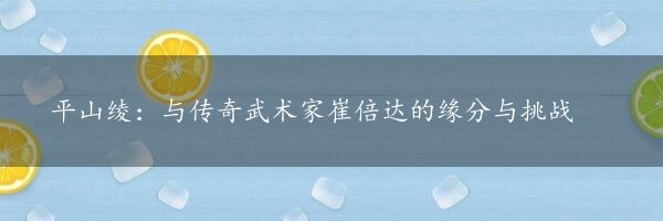 平山绫：与传奇武术家崔倍达的缘分与挑战