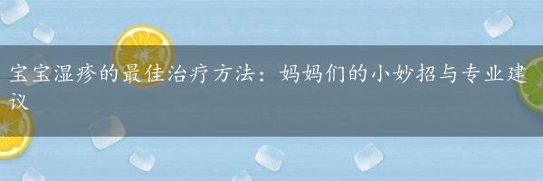 宝宝湿疹的最佳治疗方法：妈妈们的小妙招与专业建议