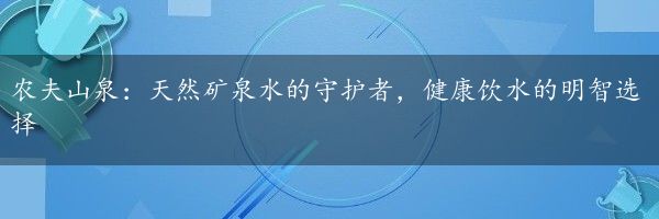 农夫山泉：天然矿泉水的守护者，健康饮水的明智选择