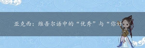 亚克西：维吾尔语中的“优秀”与“你好