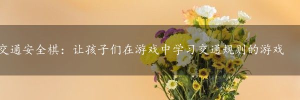 交通安全棋：让孩子们在游戏中学习交通规则的游戏