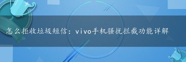 怎么拒收垃圾短信：vivo手机骚扰拦截功能详解