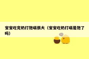 小宝宝打嗝的原因与预防：家长必知的喂养技巧