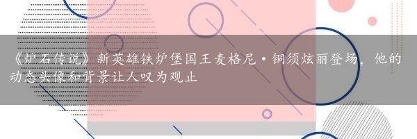 《炉石传说》新英雄铁炉堡国王麦格尼·铜须炫丽登场，他的动态头像和背景让人叹为观止