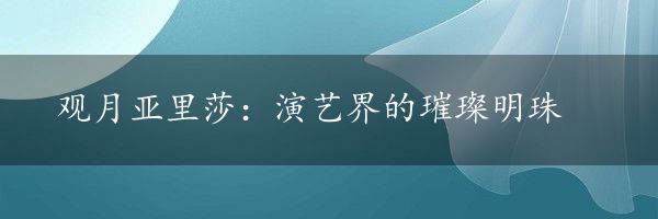 观月亚里莎：演艺界的璀璨明珠