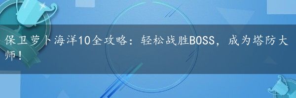 保卫萝卜海洋10全攻略：轻松战胜BOSS，成为塔防大师！