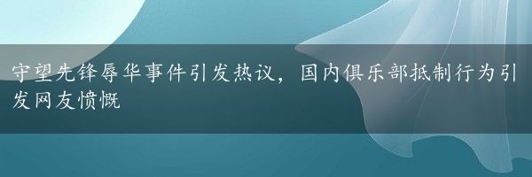 守望先锋辱华事件引发热议，国内俱乐部抵制行为引发网友愤慨